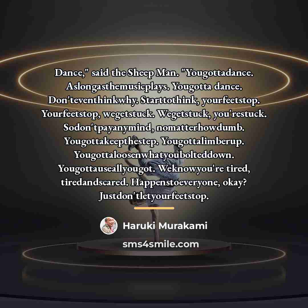 “Dance," said the Sheep Man. "Yougottadance. Aslongasthemusicplays. Yougotta dance. Don'teventhinkwhy.…” quote by Haruki Murakami
