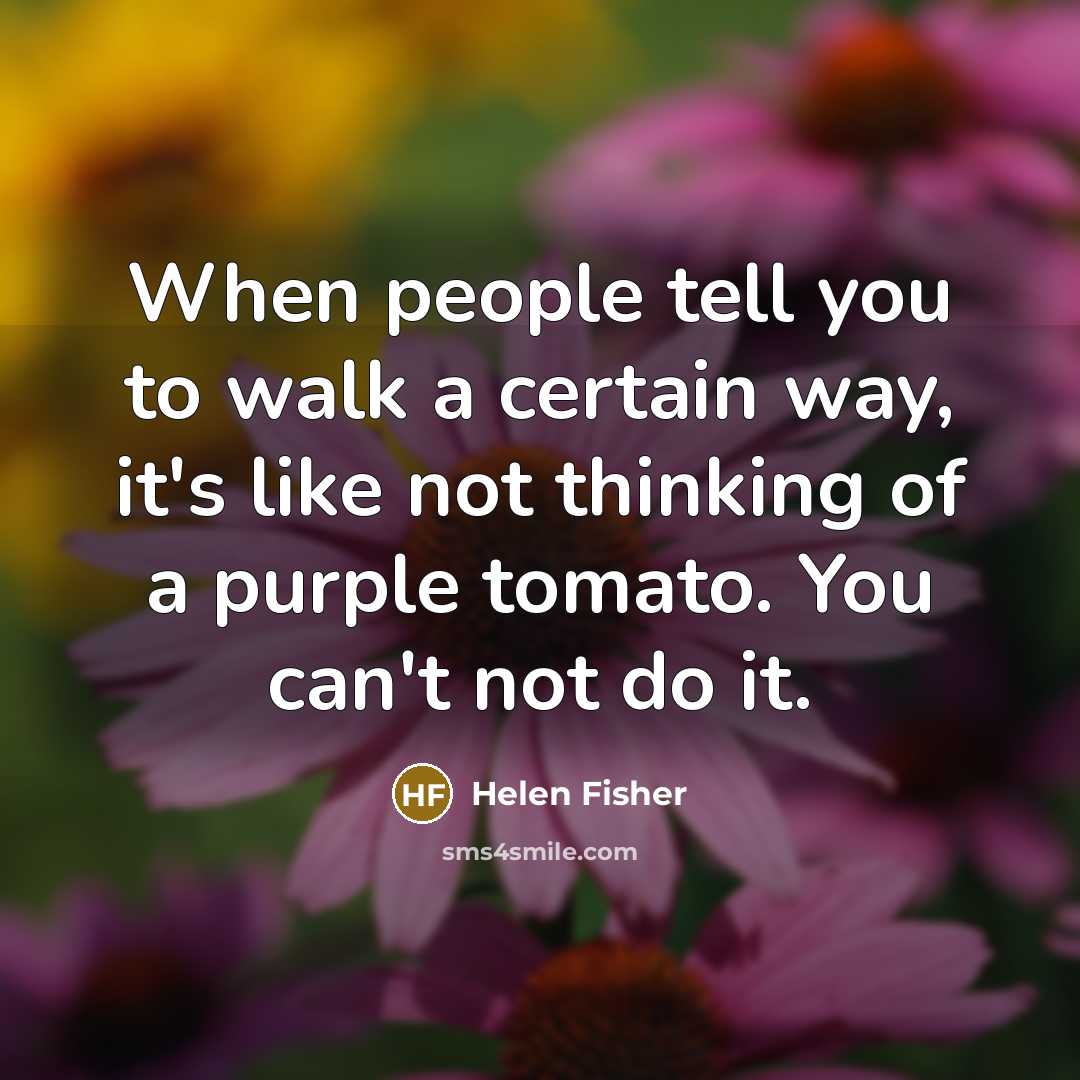 “When people tell you to walk a certain way, it's…” quote by Helen Fisher