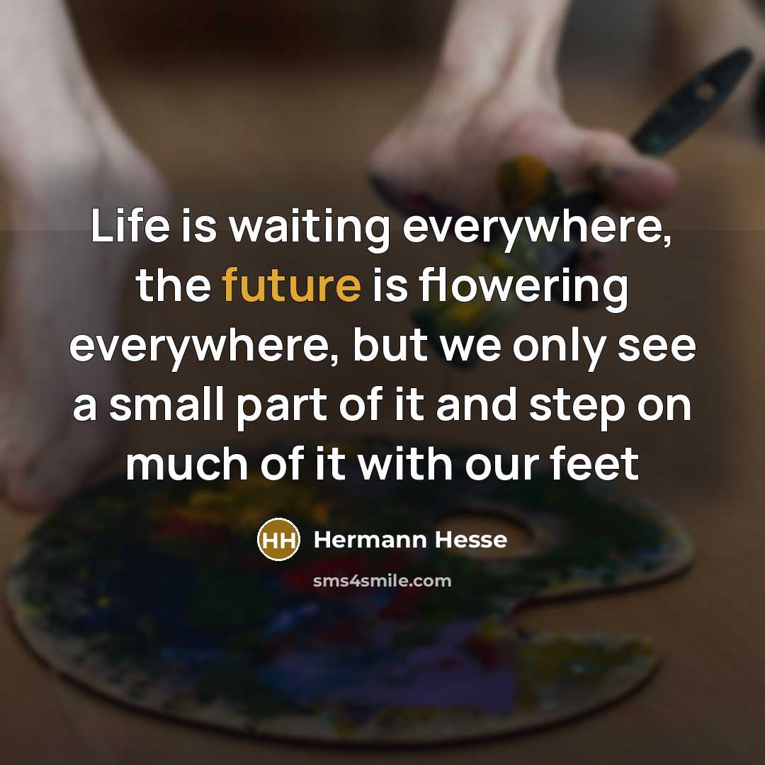 “Life is waiting everywhere, the future is flowering everywhere, but…” quote by Hermann Hesse