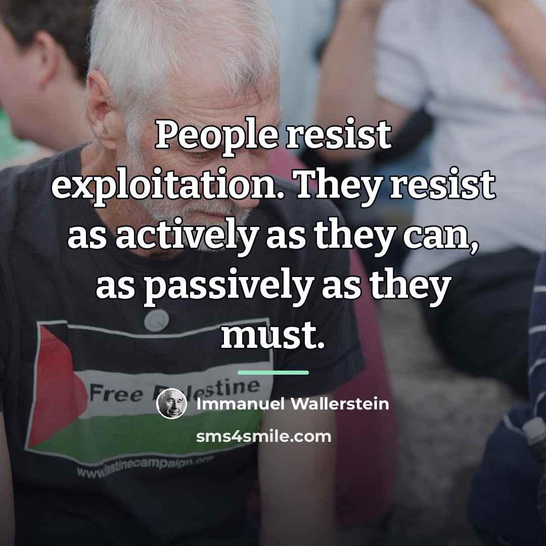 “People resist exploitation. They resist as actively as they can,…” quote by Immanuel Wallerstein