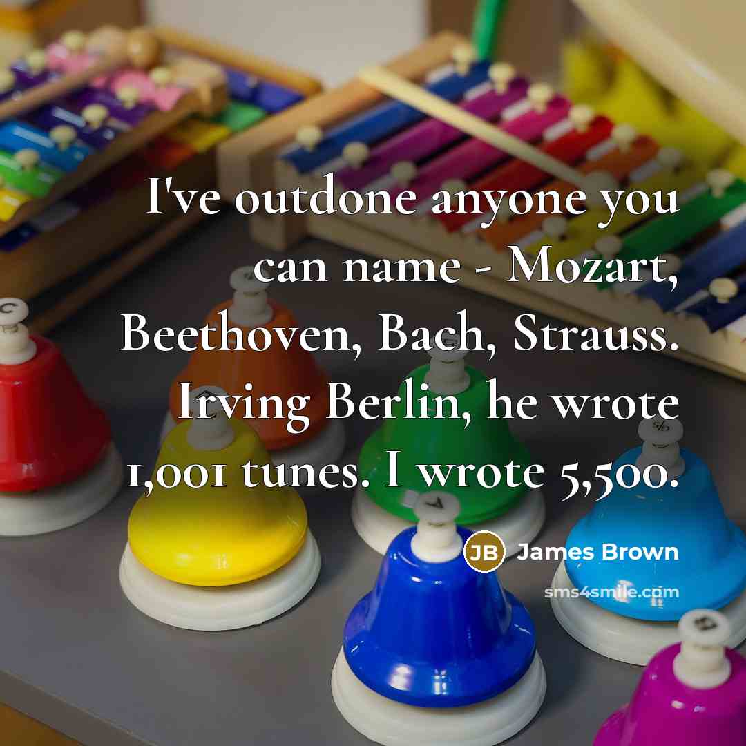 “I've outdone anyone you can name - Mozart, Beethoven, Bach,…” quote by James Brown