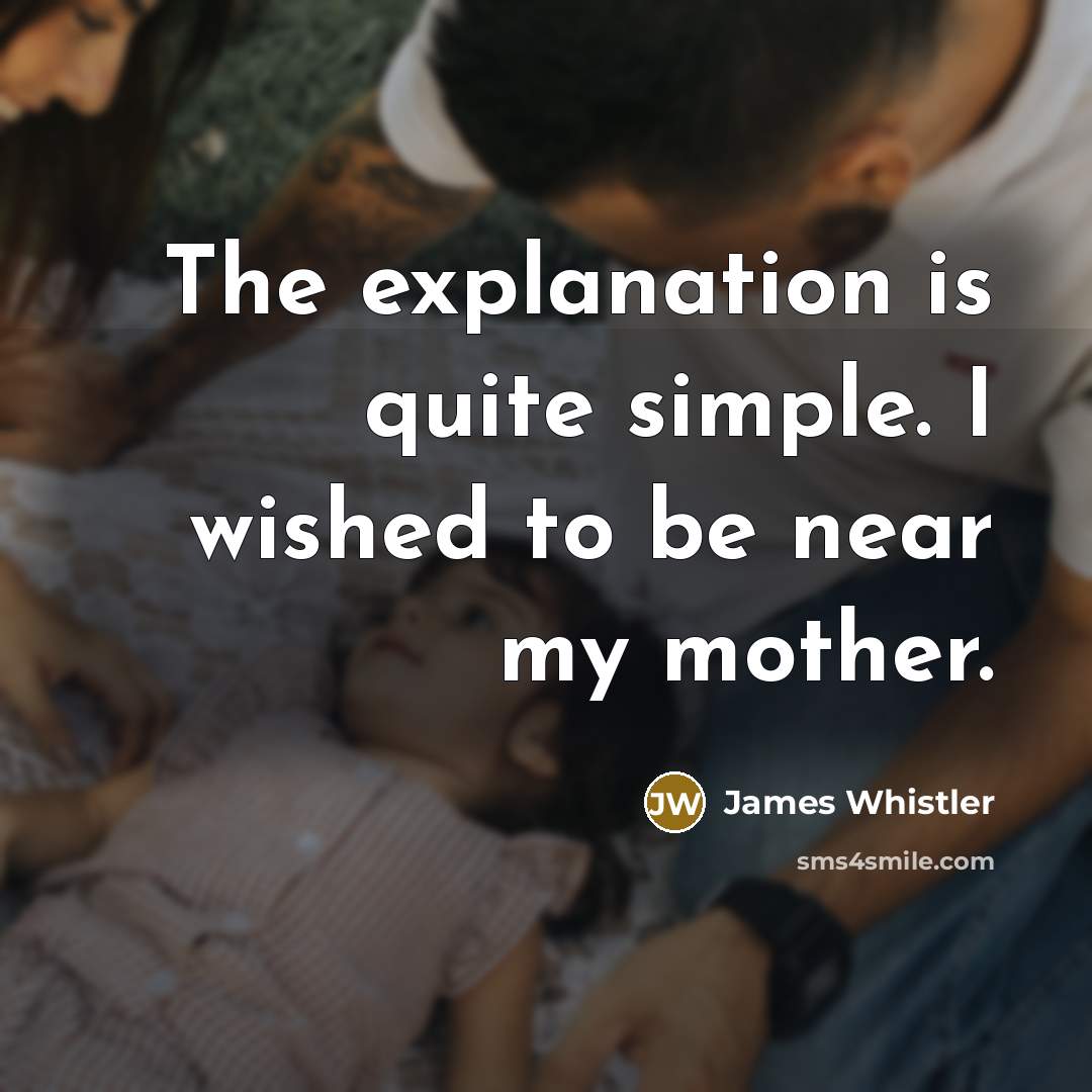 “The explanation is quite simple. I wished to be near…” quote by James Whistler