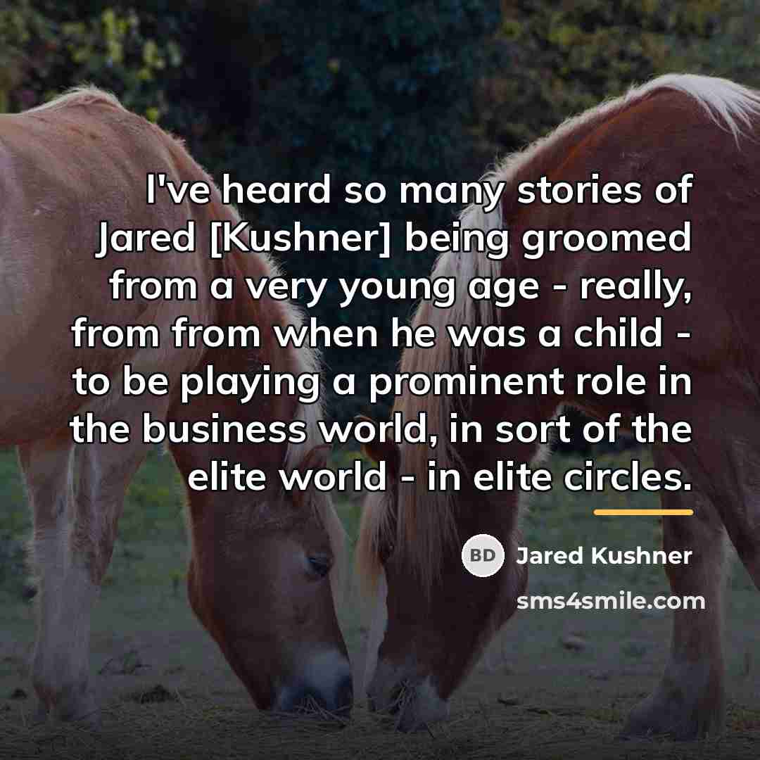 “I've heard so many stories of Jared [Kushner] being groomed…” quote by Jared Kushner