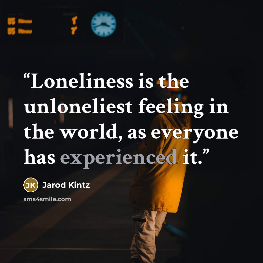 “Loneliness is the unloneliest feeling in the world, as everyone has experienced it.” quote by Jarod Kintz