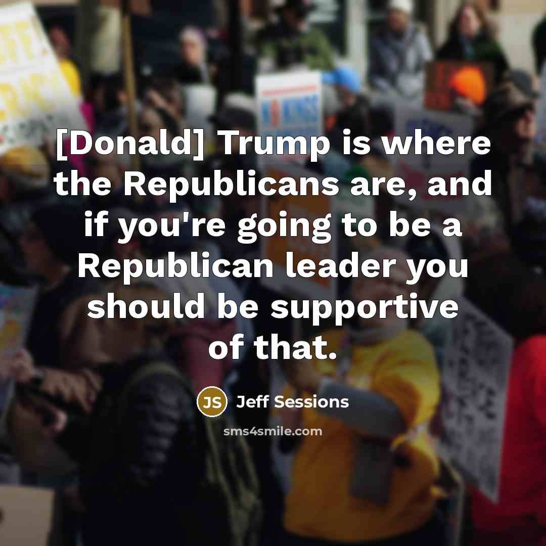 “[Donald] Trump is where the Republicans are, and if you're…” quote by Jeff Sessions