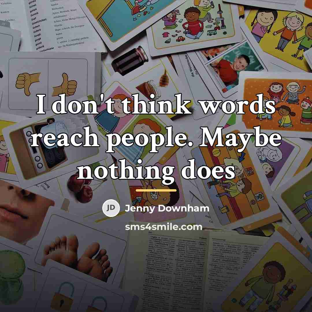 “I don't think words reach people. Maybe nothing does…” quote by Jenny Downham