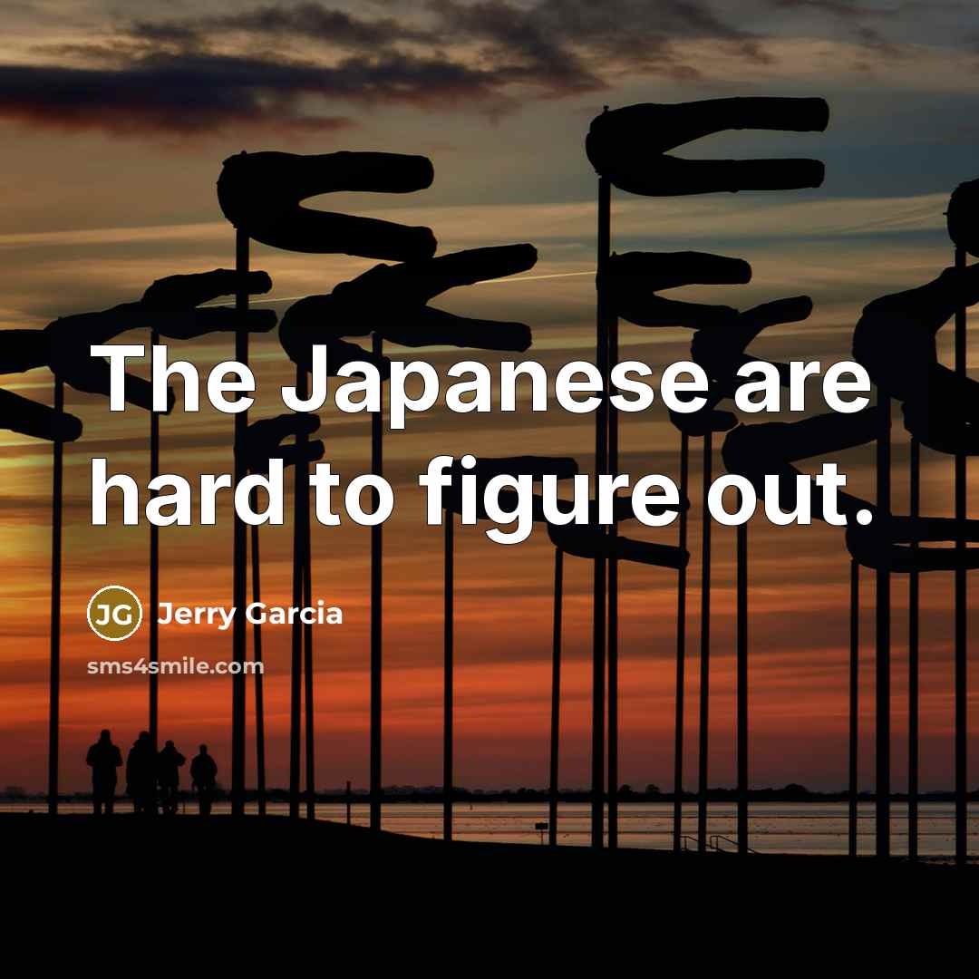 “The Japanese are hard to figure out.” quote by Jerry Garcia