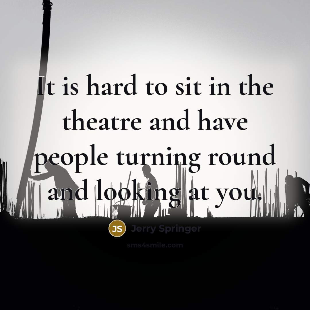 “It is hard to sit in the theatre and have…” quote by Jerry Springer