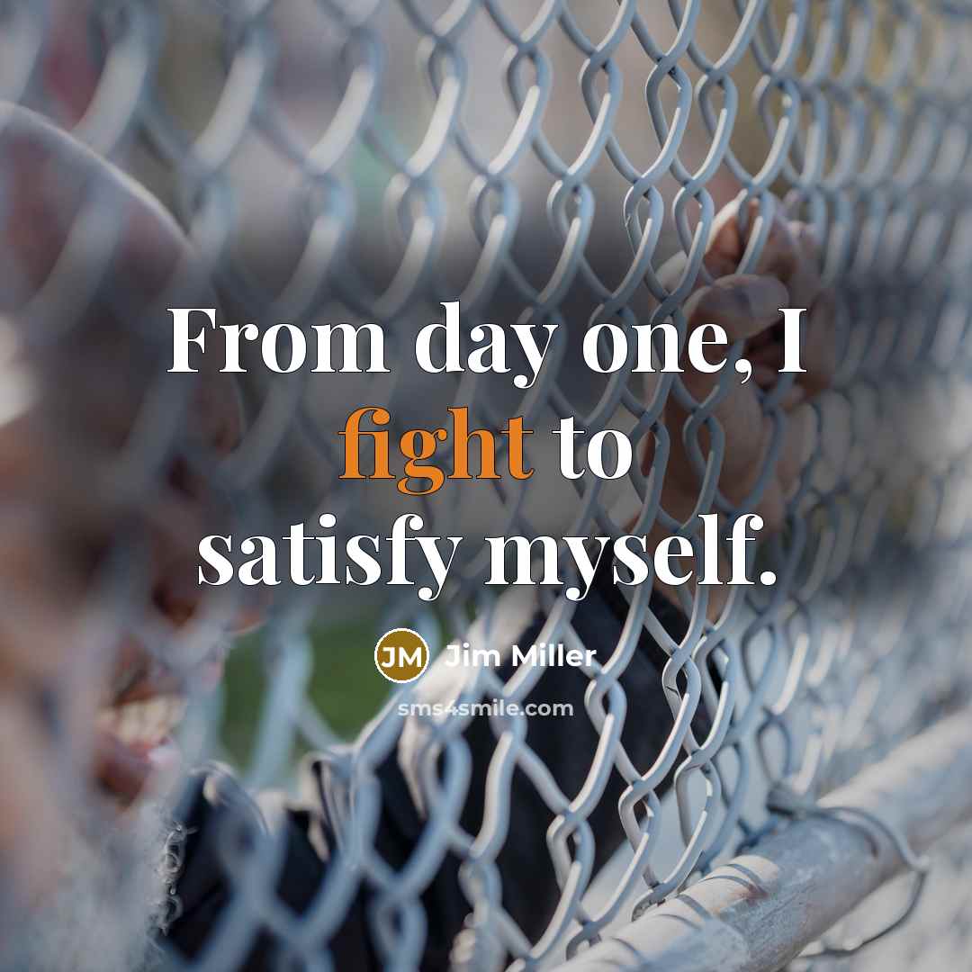 “From day one, I fight to satisfy myself.…” quote by Jim Miller