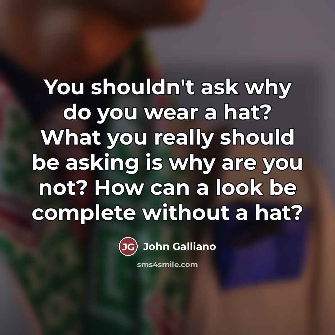 “You shouldn't ask why do you wear a hat? What…” quote by John Galliano