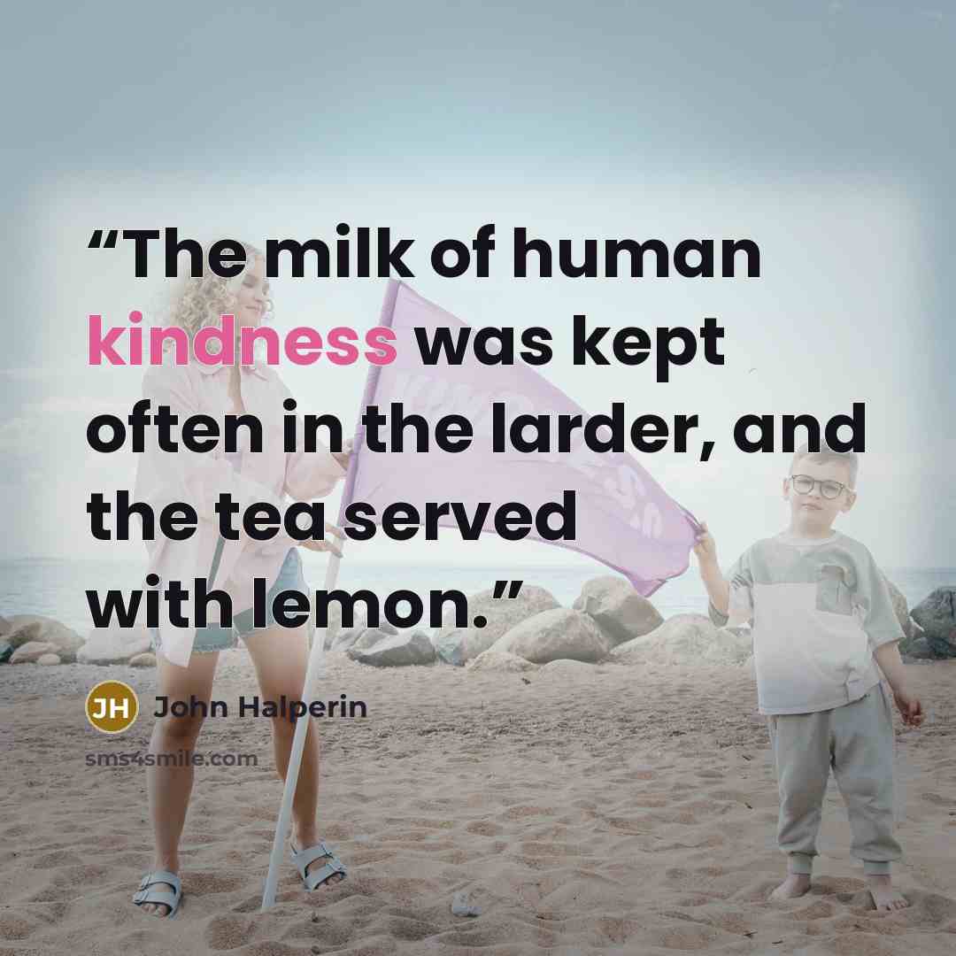 “The milk of human kindness was kept often in the larder, and the tea served with lemon.” quote by John Halperin
