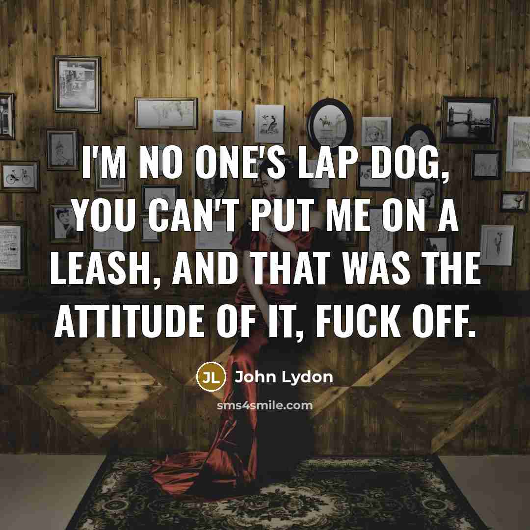 “I'm no one's lap dog, you can't put me on…” quote by John Lydon
