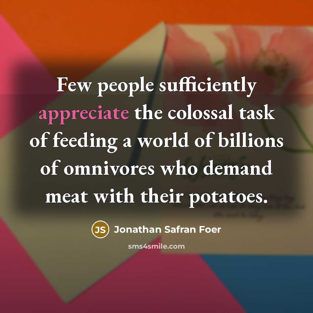 “Few people sufficiently appreciate the colossal task of feeding a…” quote by Jonathan Safran Foer