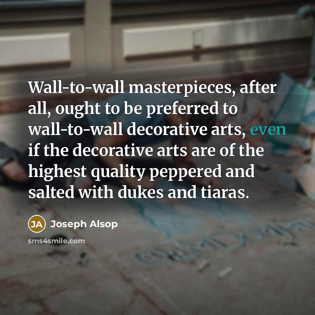 “Wall-to-wall masterpieces, after all, ought to be preferred to wall-to-wall…” quote by Joseph Alsop