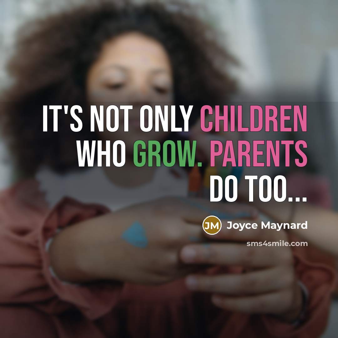 “It's not only children who grow. Parents do too...” quote by Joyce Maynard