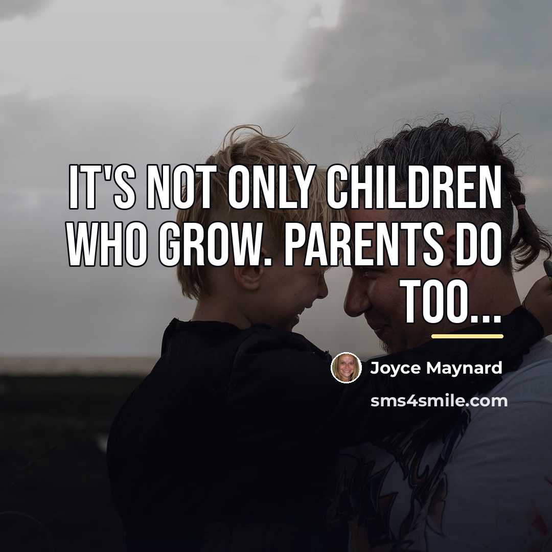 “It's not only children who grow. Parents do too...…” quote by Joyce Maynard