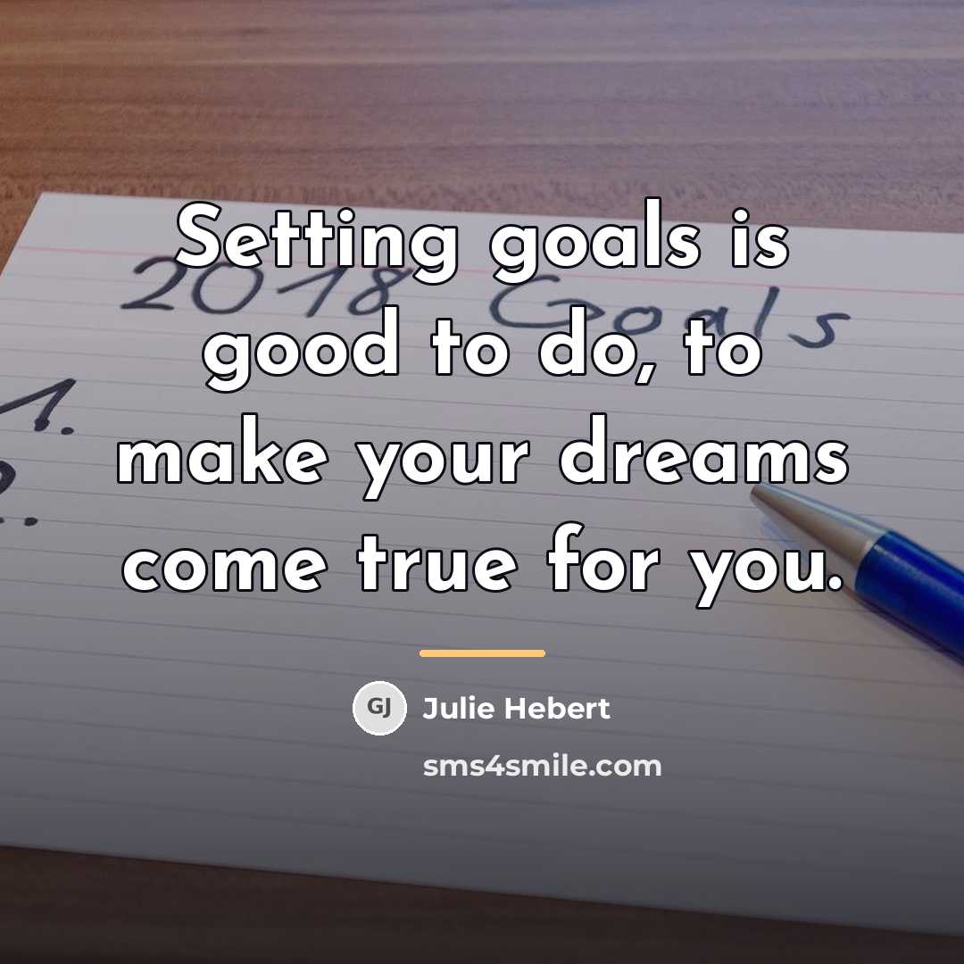 “Setting goals is good to do, to make your dreams…” quote by Julie Hebert