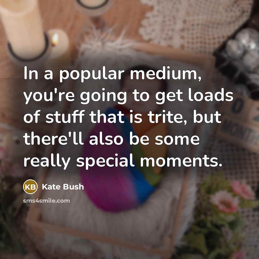 “In a popular medium, you're going to get loads of…” quote by Kate Bush