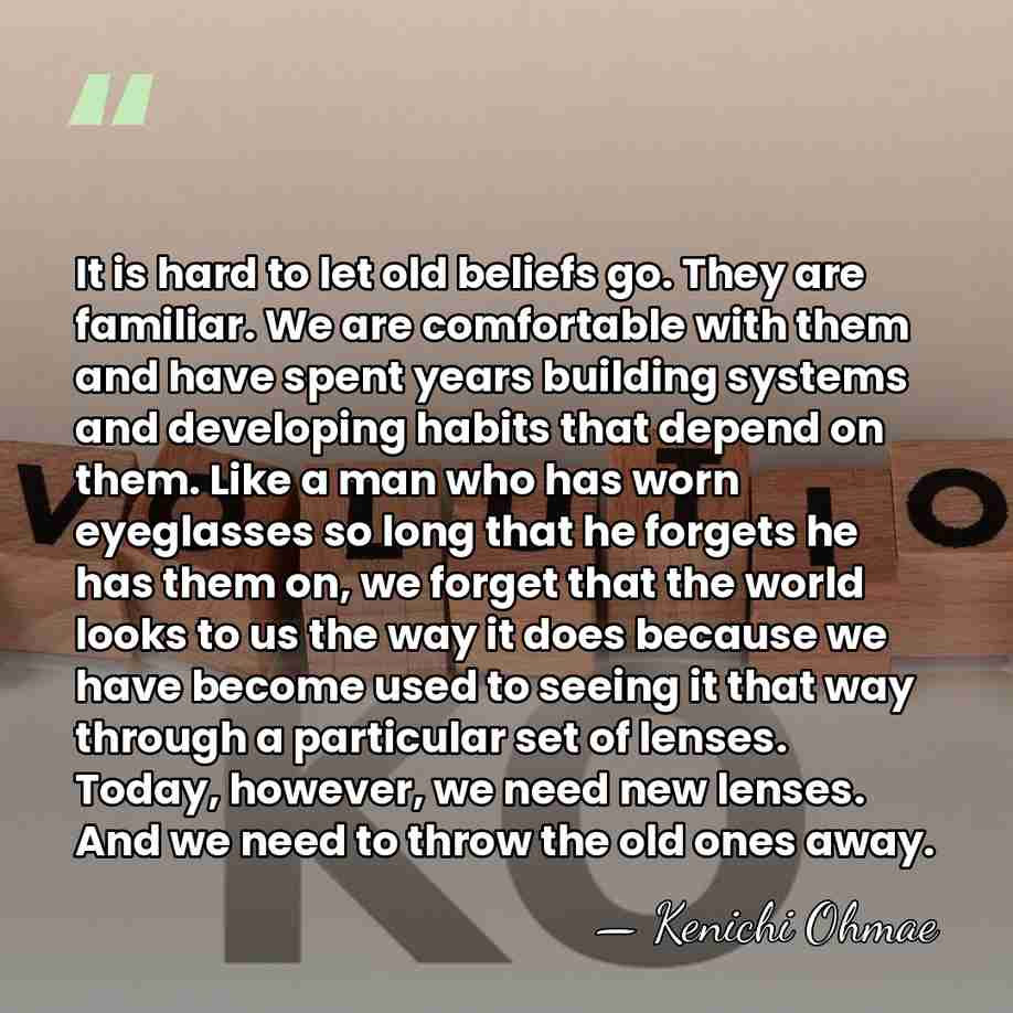 It is hard to let old beliefs go. They are familiar. We&hellip; - Kenichi Ohmae