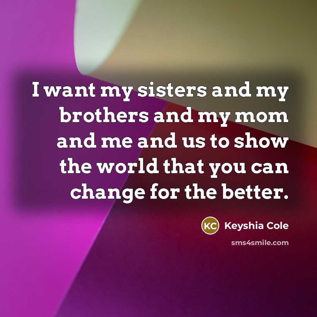 “I want my sisters and my brothers and my mom…” quote by Keyshia Cole