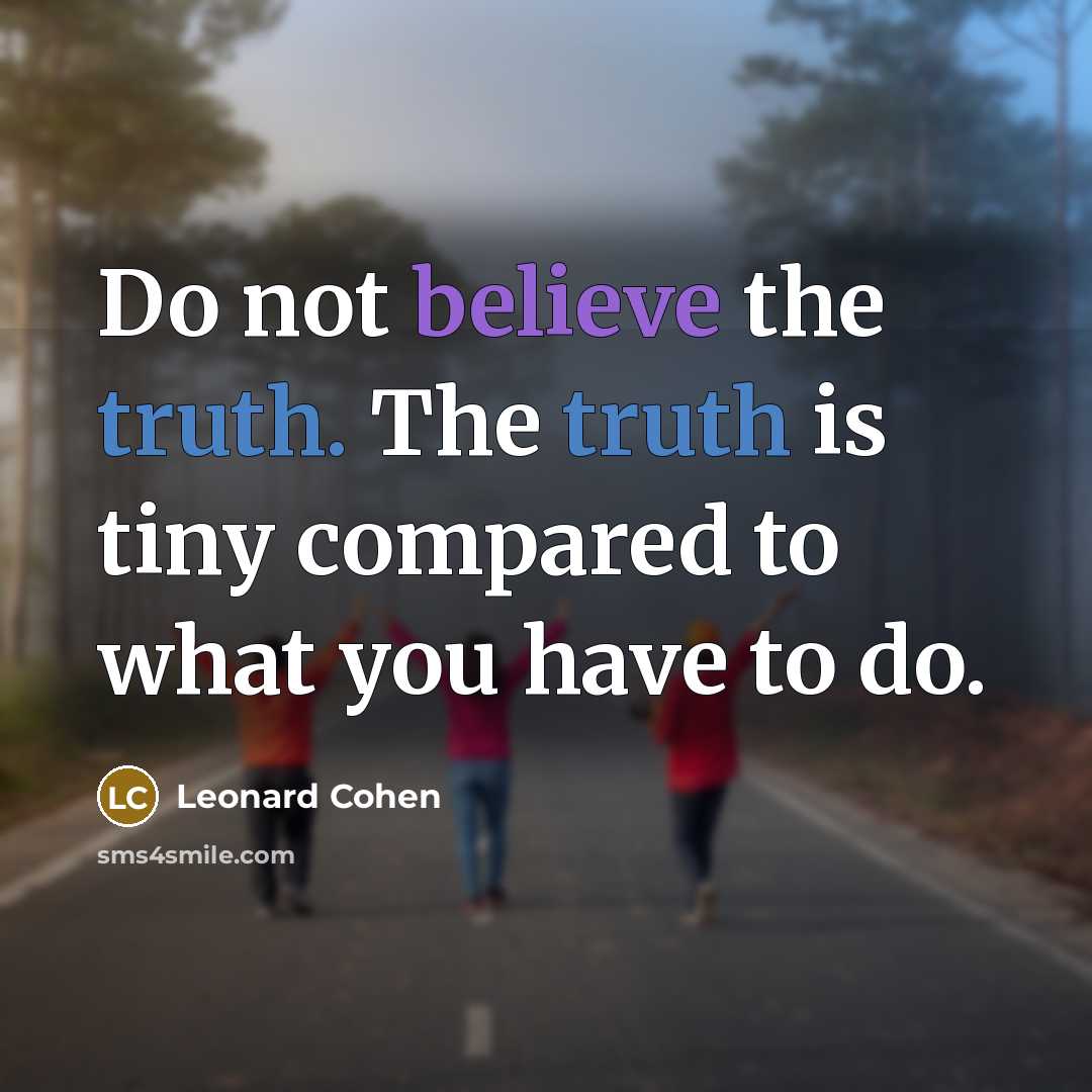 “Do not believe the truth. The truth is tiny compared…” quote by Leonard Cohen