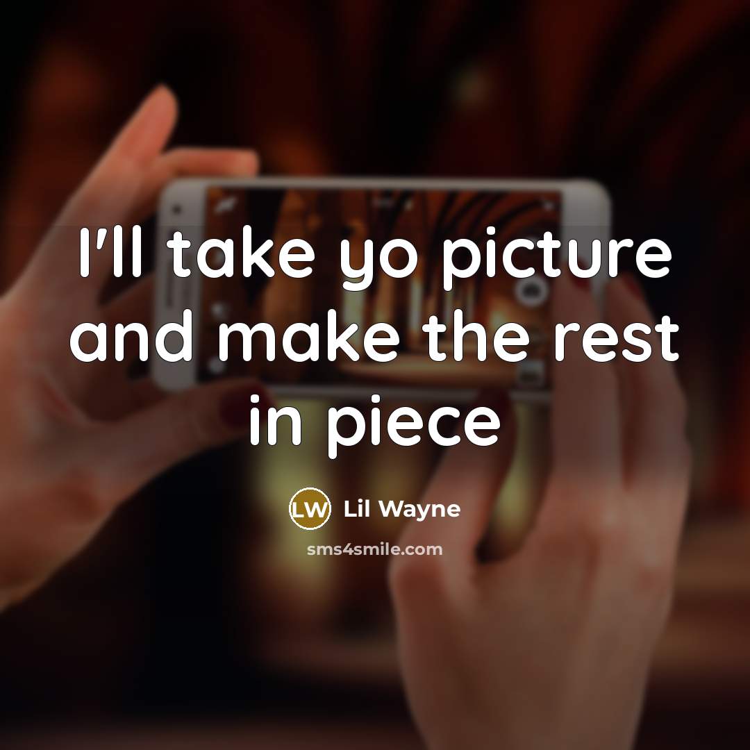 “I'll take yo picture and make the rest in piece…” quote by Lil Wayne