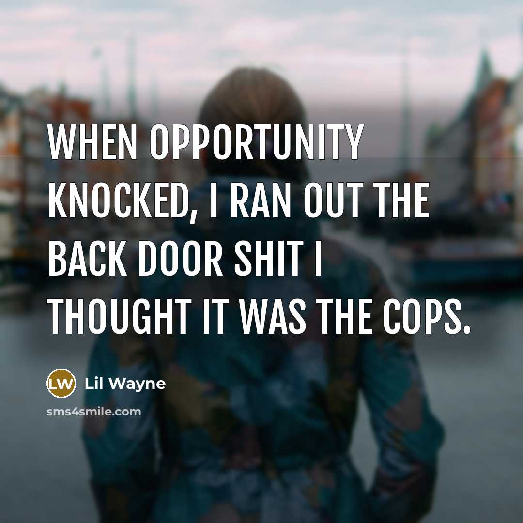 “When opportunity knocked, I ran out the back door shit…” quote by Lil Wayne