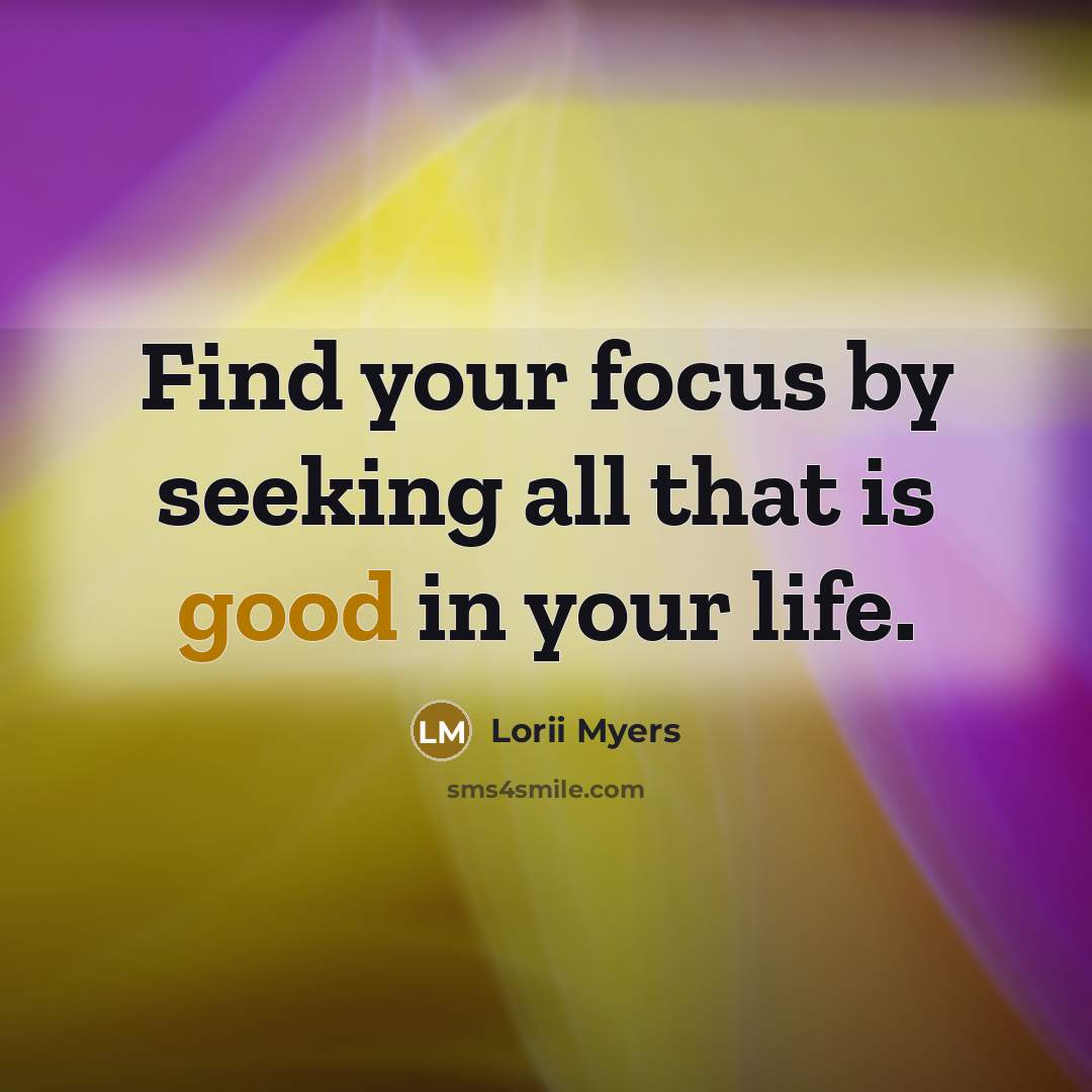 “Find your focus by seeking all that is good in…” quote by Lorii Myers
