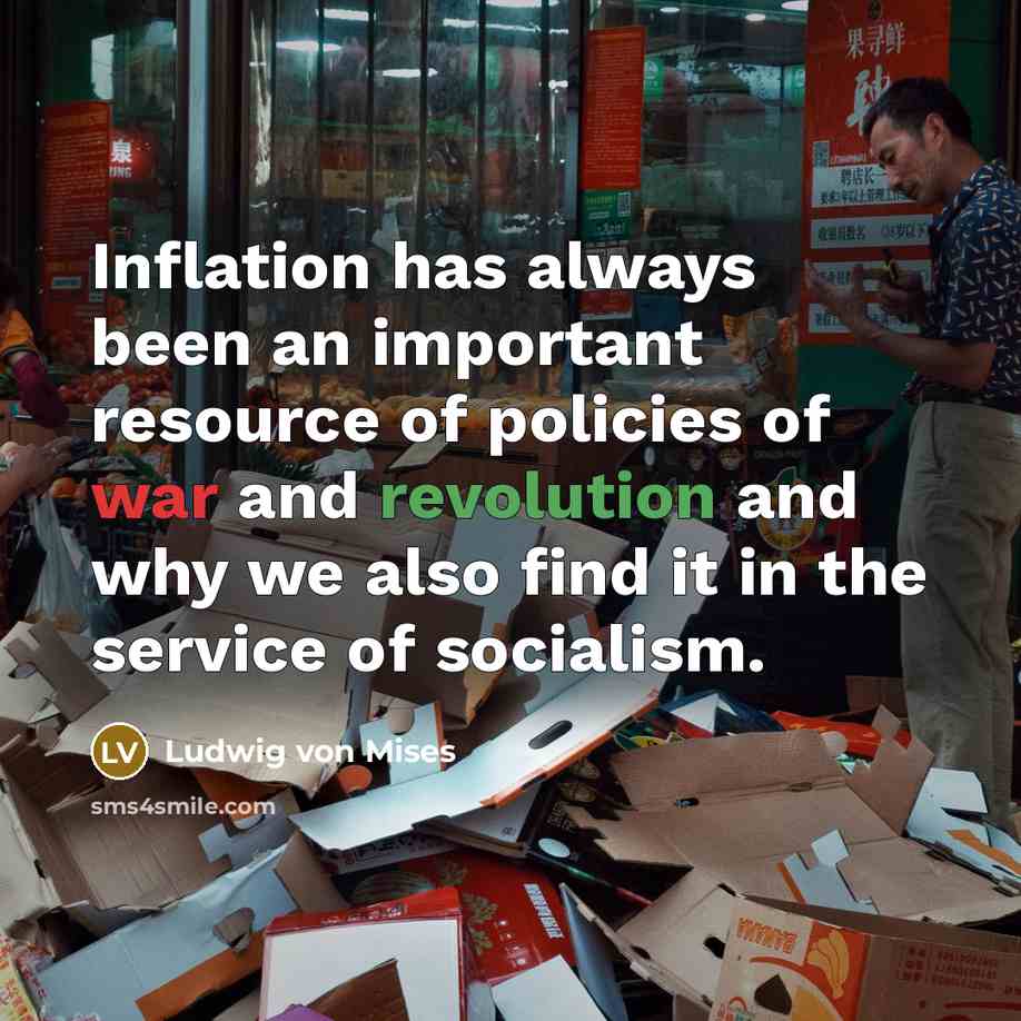“Inflation has always been an important resource of policies of war and revolution and why we also find it in the service of socialism.” quote by Ludwig von Mises