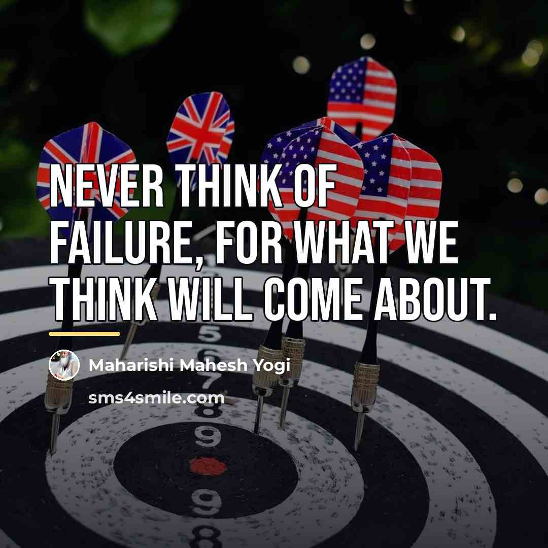 “Never think of failure, for what we think will come…” quote by Maharishi Mahesh Yogi