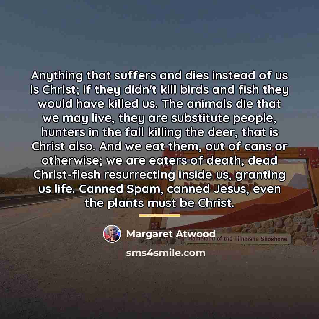 “Anything that suffers and dies instead of us is Christ;…” quote by Margaret Atwood