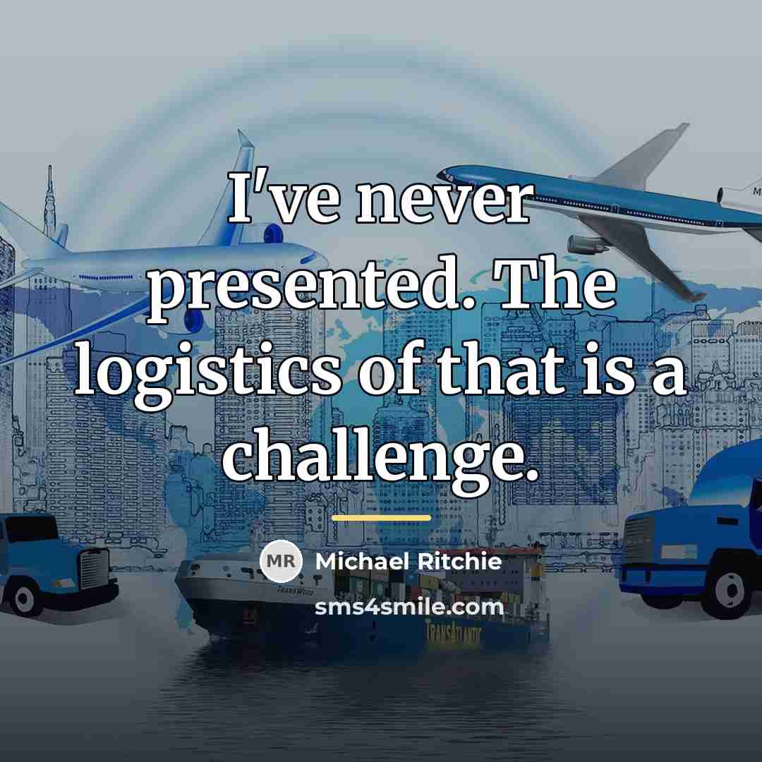 “I've never presented. The logistics of that is a challenge.…” quote by Michael Ritchie