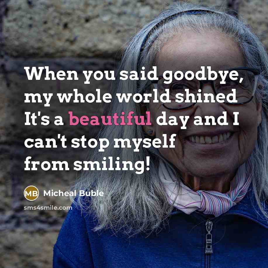 “When you said goodbye, my whole world shined It's a beautiful day and I can't stop myself from smiling!” quote by Micheal Buble