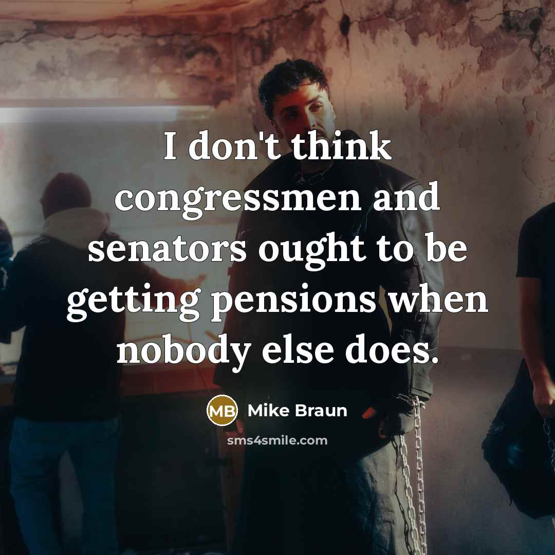 “I don't think congressmen and senators ought to be getting…” quote by Mike Braun