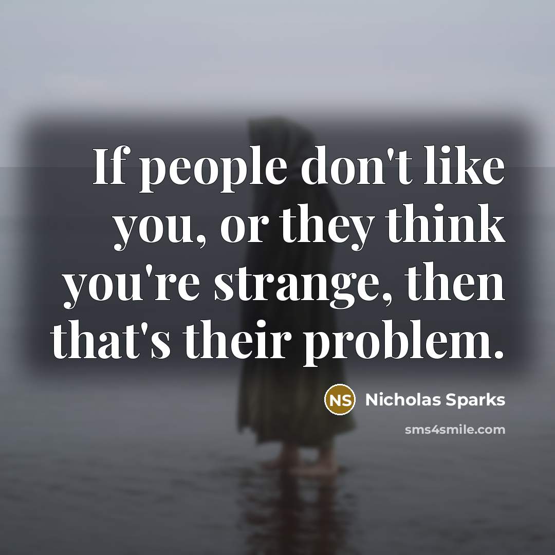 “If people don't like you, or they think you're strange,…” quote by Nicholas Sparks