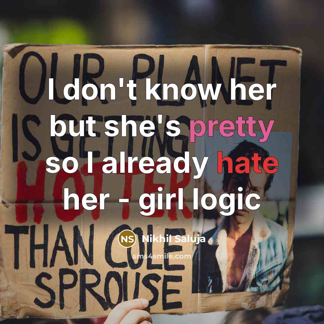 “I don't know her but she's pretty so I already hate her - girl logic” quote by Nikhil Saluja