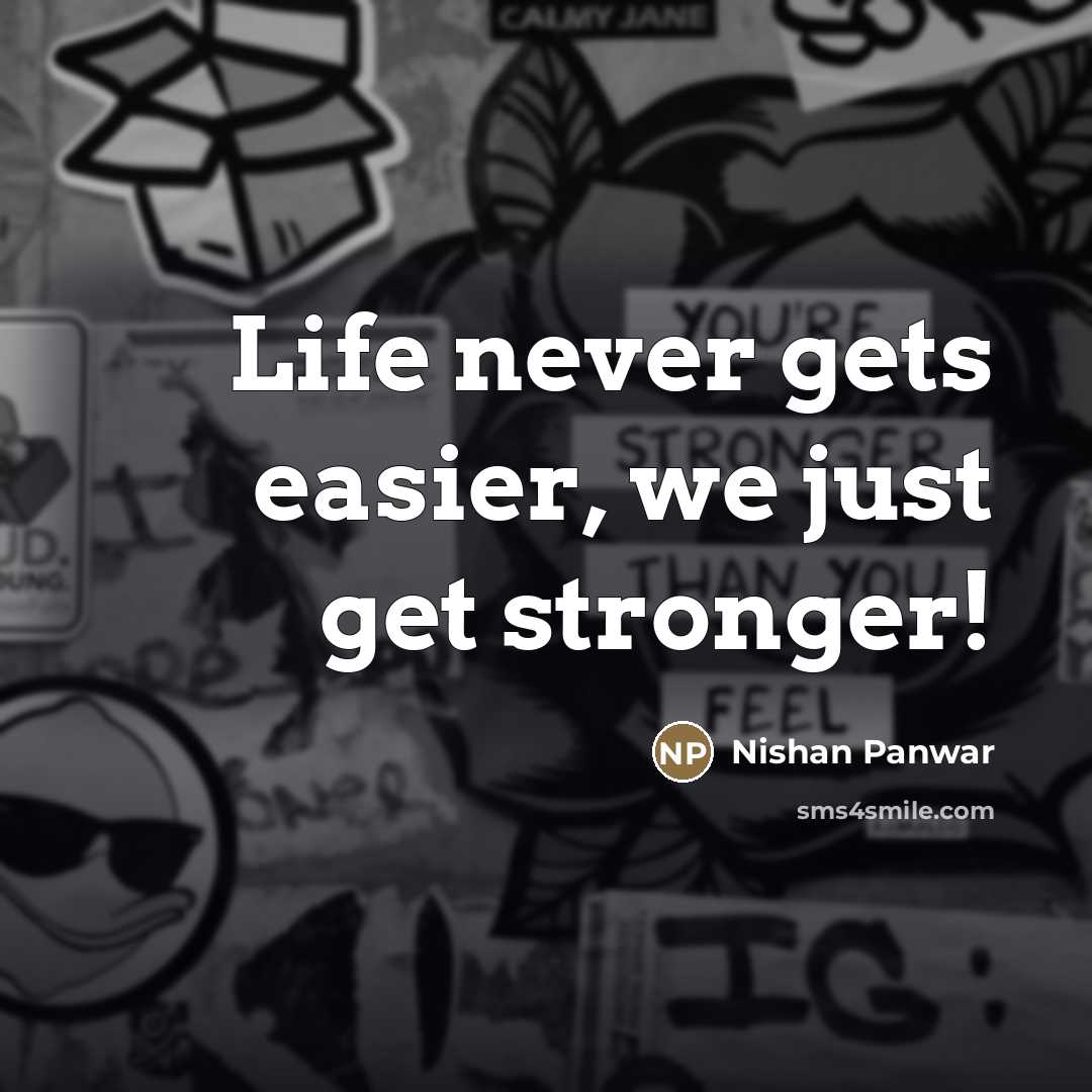 “Life never gets easier, we just get stronger!…” quote by Nishan Panwar
