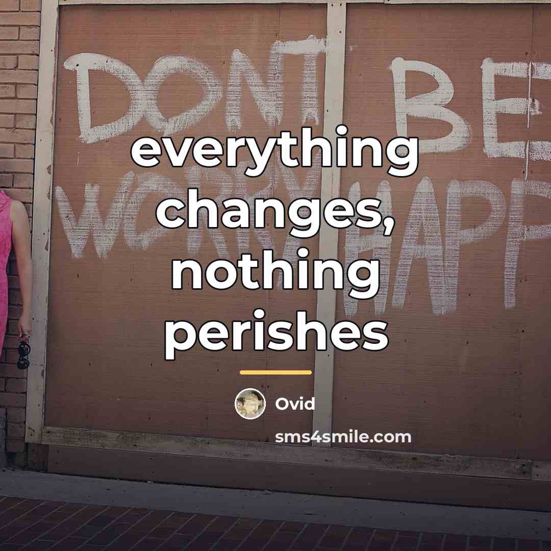 “everything changes, nothing perishes…” quote by Ovid