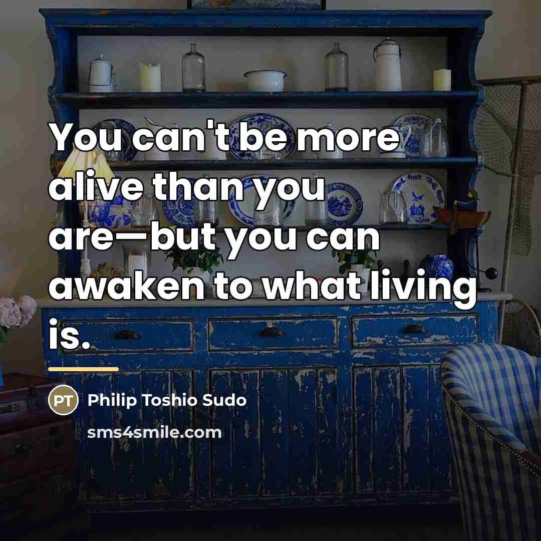 “You can't be more alive than you are—but you can…” quote by Philip Toshio Sudo