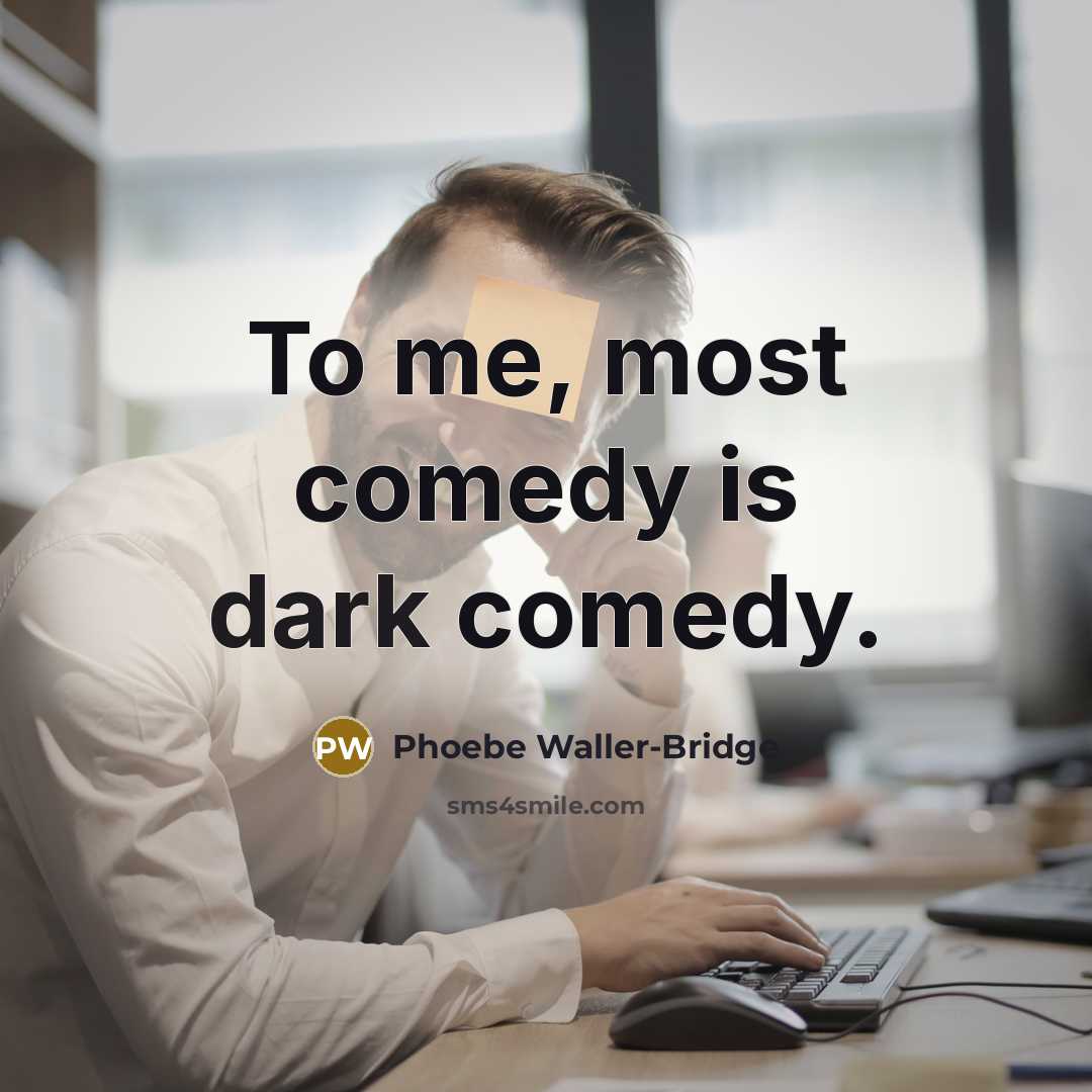 “To me, most comedy is dark comedy.…” quote by Phoebe Waller-Bridge