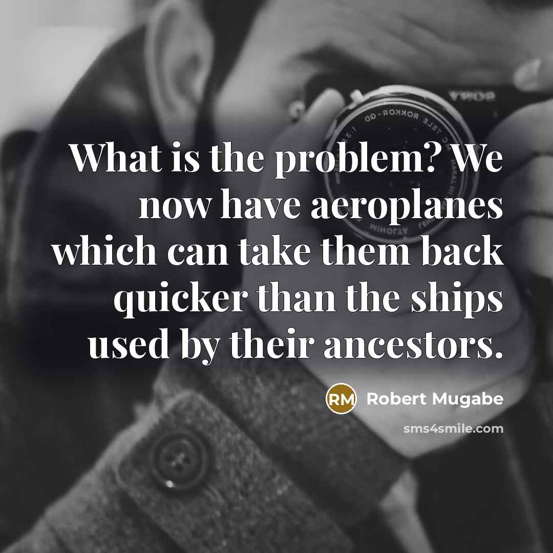 “What is the problem? We now have aeroplanes which can…” quote by Robert Mugabe