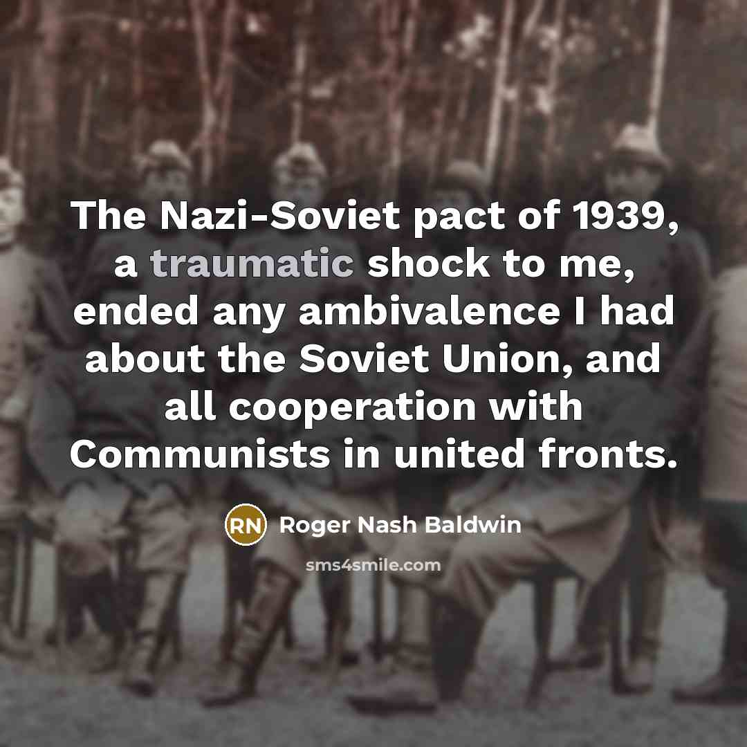 “The Nazi-Soviet pact of 1939, a traumatic shock to me,…” quote by Roger Nash Baldwin