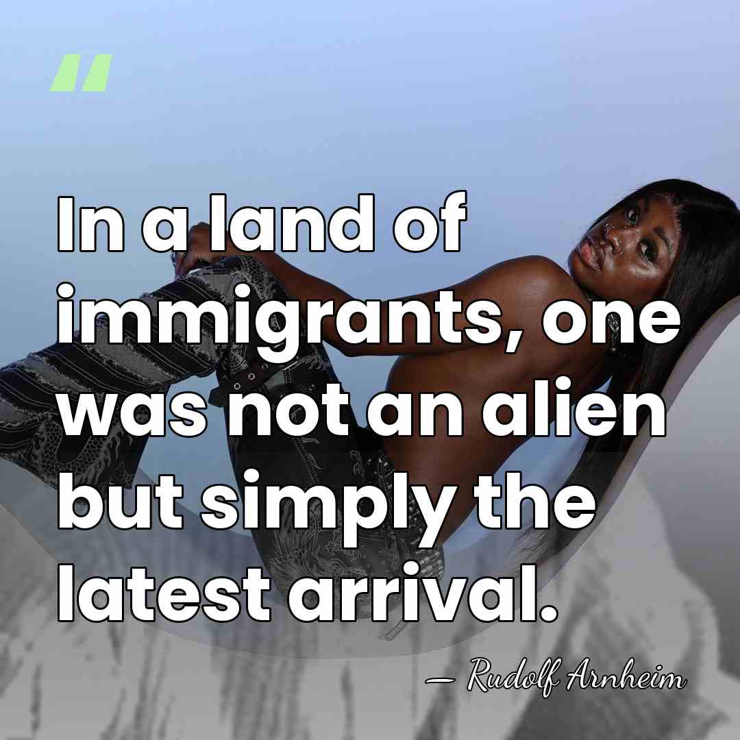 In a land of immigrants, one was not an alien but simply&hellip; - Rudolf Arnheim