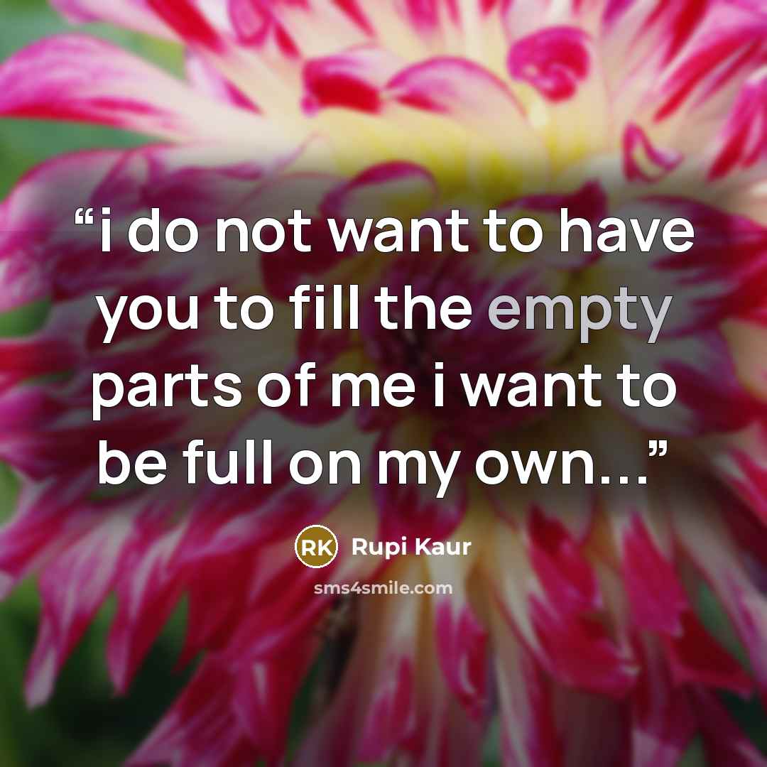 “i do not want to have you to fill the empty parts of me i want to be full on my own...” quote by Rupi Kaur