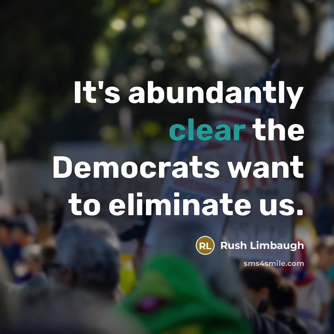 “It's abundantly clear the Democrats want to eliminate us.…” quote by Rush Limbaugh