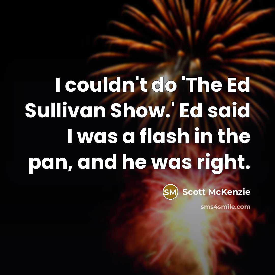 “I couldn't do 'The Ed Sullivan Show.' Ed said I was a flash in the pan, and he was right.” quote by Scott McKenzie