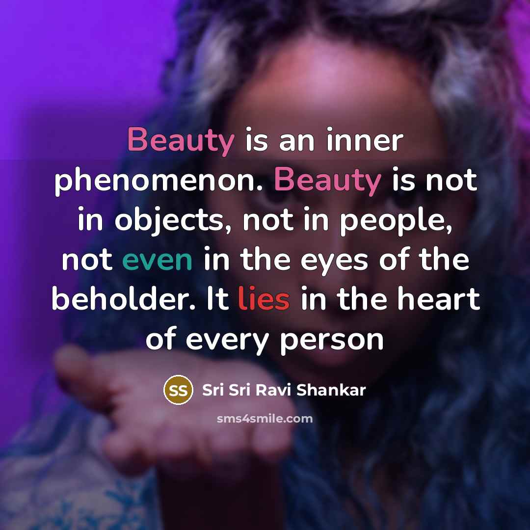 “Beauty is an inner phenomenon. Beauty is not in objects,…” quote by Sri Sri Ravi Shankar