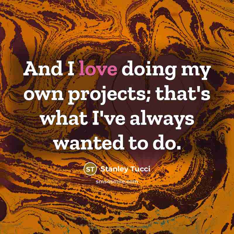 “And I love doing my own projects; that's what I've…” quote by Stanley Tucci