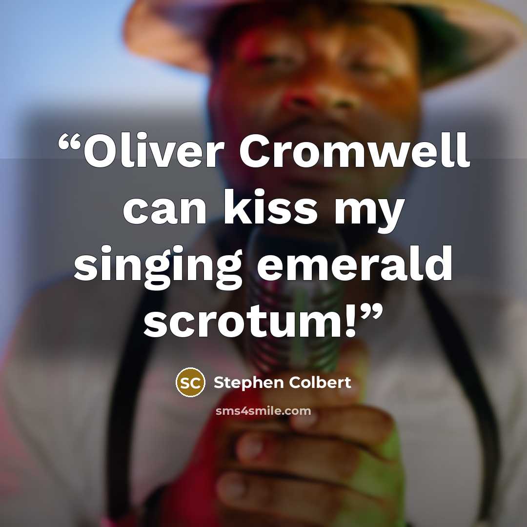 “Oliver Cromwell can kiss my singing emerald scrotum!” quote by Stephen Colbert