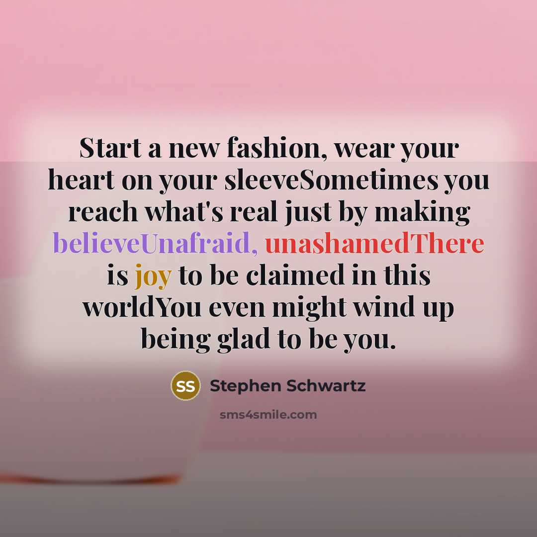 “Start a new fashion, wear your heart on your sleeveSometimes…” quote by Stephen Schwartz